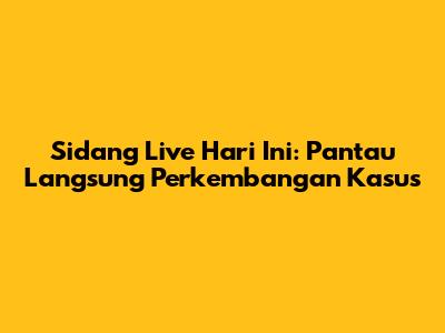 Sidang Live Hari Ini: Pantau Langsung Perkembangan Kasus