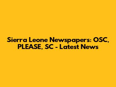 Sierra Leone Newspapers: OSC, PLEASE, SC - Latest News