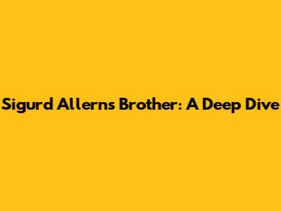 Sigurd Allern's Brother: A Deep Dive
