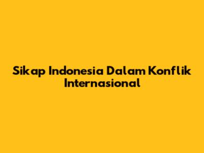 Sikap Indonesia Dalam Konflik Internasional