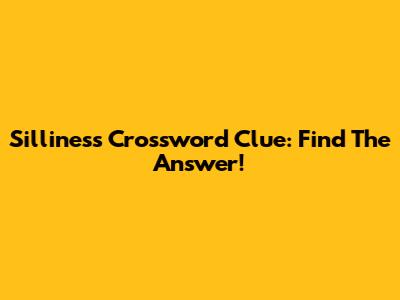 Silliness Crossword Clue: Find The Answer!