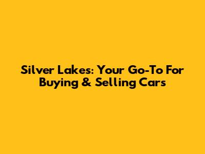 Silver Lakes: Your Go-To For Buying & Selling Cars