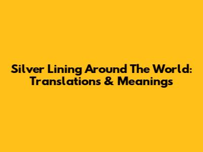 Silver Lining Around The World: Translations & Meanings