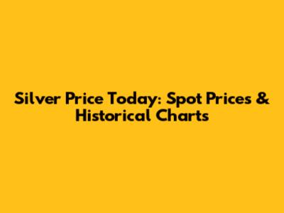 Silver Price Today: Spot Prices & Historical Charts