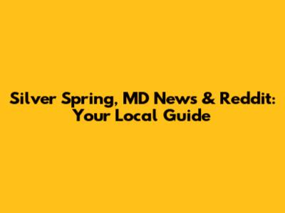 Silver Spring, MD News & Reddit: Your Local Guide
