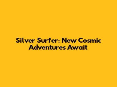 Silver Surfer: New Cosmic Adventures Await