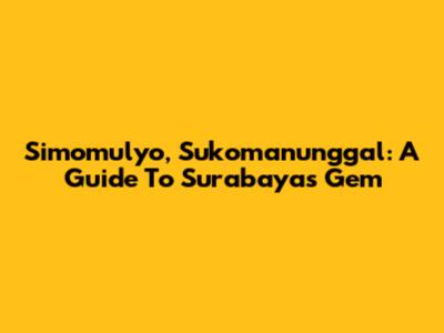 Simomulyo, Sukomanunggal: A Guide To Surabaya's Gem