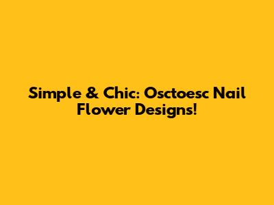 Simple & Chic: Osctoesc Nail Flower Designs!