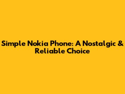Simple Nokia Phone: A Nostalgic & Reliable Choice
