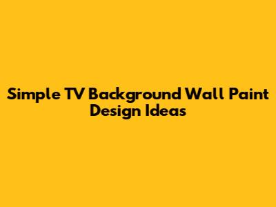 Simple TV Background Wall Paint Design Ideas