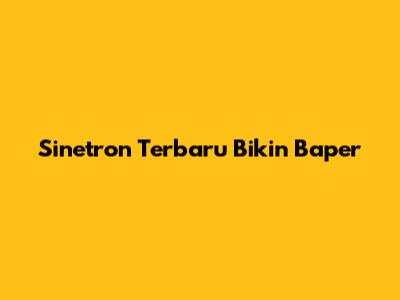 Sinetron Terbaru Bikin Baper