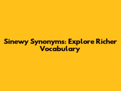Sinewy Synonyms: Explore Richer Vocabulary