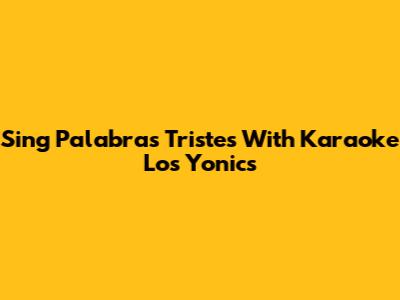 Sing 'Palabras Tristes' With Karaoke Los Yonics