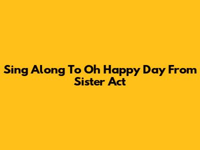 Sing Along To "Oh Happy Day" From Sister Act