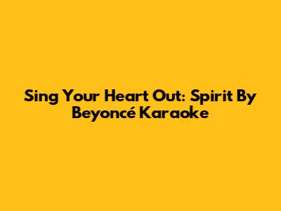 Sing Your Heart Out: "Spirit" By Beyoncé Karaoke