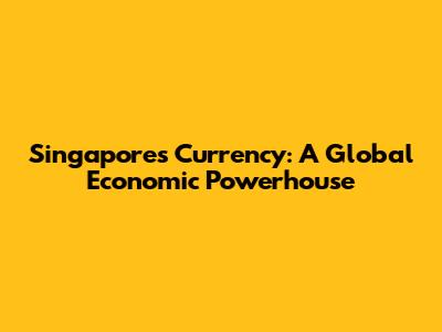 Singapore's Currency: A Global Economic Powerhouse