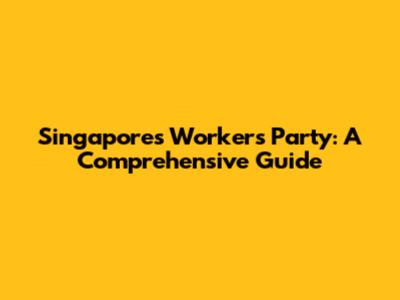 Singapore's Worker's Party: A Comprehensive Guide