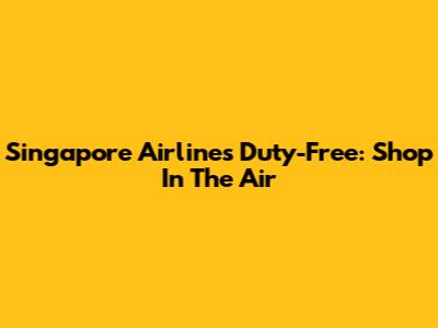Singapore Airlines Duty-Free: Shop In The Air
