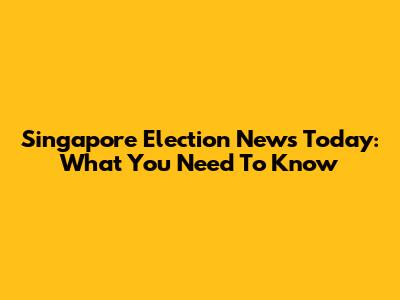 Singapore Election News Today: What You Need To Know