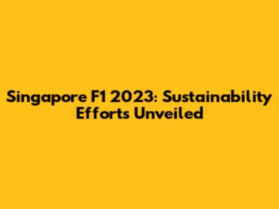 Singapore F1 2023: Sustainability Efforts Unveiled