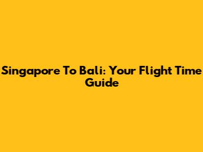 Singapore To Bali: Your Flight Time Guide