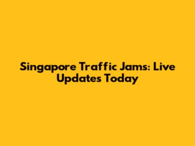 Singapore Traffic Jams: Live Updates Today