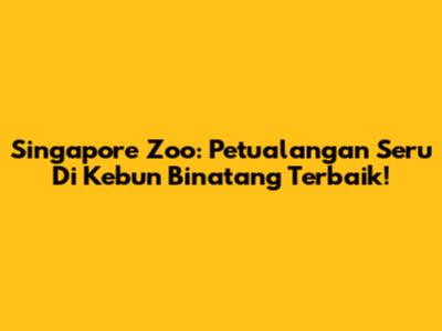 Singapore Zoo: Petualangan Seru Di Kebun Binatang Terbaik!