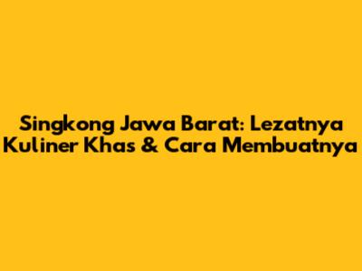 Singkong Jawa Barat: Lezatnya Kuliner Khas & Cara Membuatnya