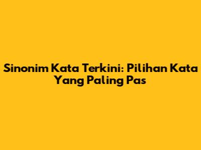Sinonim Kata Terkini: Pilihan Kata Yang Paling Pas