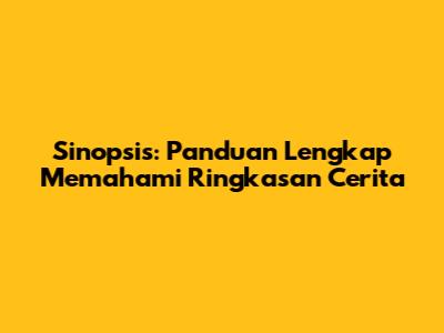 Sinopsis: Panduan Lengkap Memahami Ringkasan Cerita