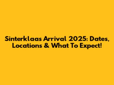 Sinterklaas Arrival 2025: Dates, Locations & What To Expect!