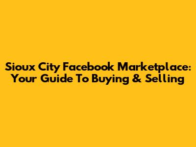 Sioux City Facebook Marketplace: Your Guide To Buying & Selling