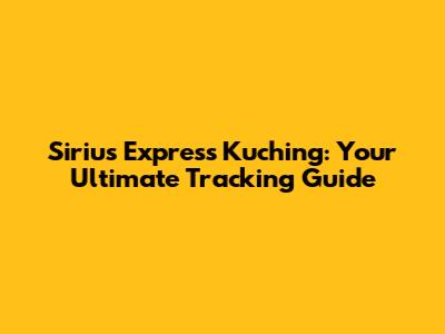 Sirius Express Kuching: Your Ultimate Tracking Guide