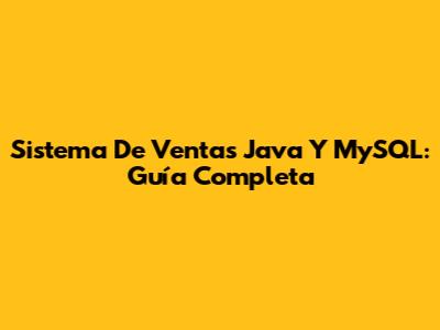 Sistema De Ventas Java Y MySQL: Guía Completa
