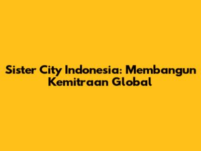 Sister City Indonesia: Membangun Kemitraan Global