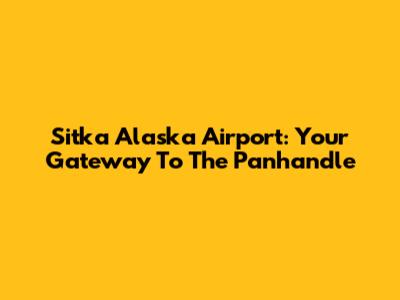 Sitka Alaska Airport: Your Gateway To The Panhandle