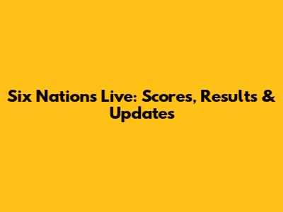 Six Nations Live: Scores, Results & Updates
