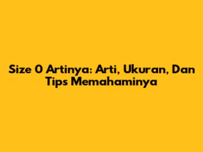 Size 0 Artinya: Arti, Ukuran, Dan Tips Memahaminya