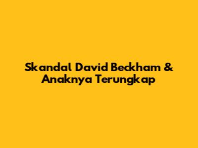 Skandal David Beckham & Anaknya Terungkap