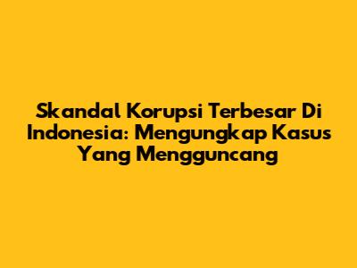 Skandal Korupsi Terbesar Di Indonesia: Mengungkap Kasus Yang Mengguncang