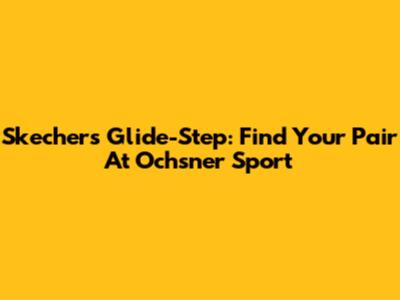Skechers Glide-Step: Find Your Pair At Ochsner Sport