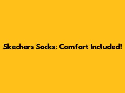 Skechers Socks: Comfort Included!