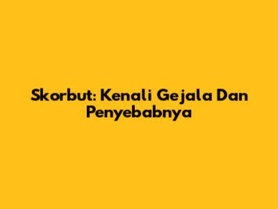 Skorbut: Kenali Gejala Dan Penyebabnya