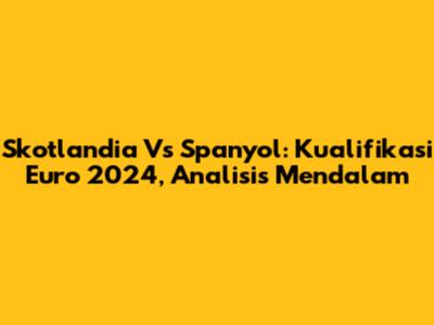 Skotlandia Vs Spanyol: Kualifikasi Euro 2024, Analisis Mendalam