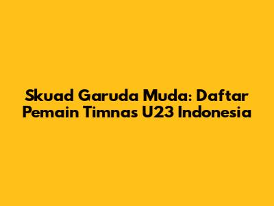 Skuad Garuda Muda: Daftar Pemain Timnas U23 Indonesia