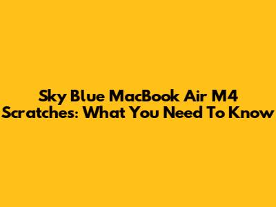 Sky Blue MacBook Air M4 Scratches: What You Need To Know