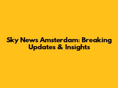 Sky News Amsterdam: Breaking Updates & Insights