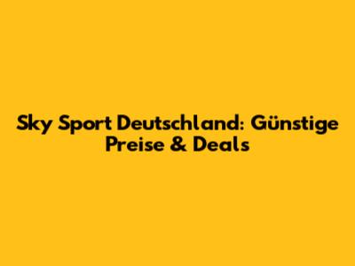 Sky Sport Deutschland: Günstige Preise & Deals