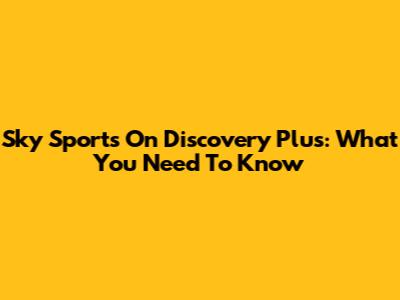 Sky Sports On Discovery Plus: What You Need To Know