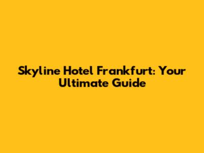 Skyline Hotel Frankfurt: Your Ultimate Guide